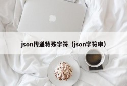 json传递特殊字符（json字符串）