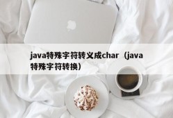 java特殊字符转义成char（java特殊字符转换）