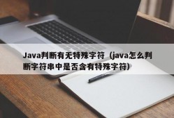 Java判断有无特殊字符（java怎么判断字符串中是否含有特殊字符）
