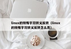 linux的特殊字符转义反转（linux的特殊字符转义反转怎么弄）