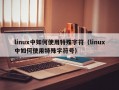 linux中如何使用特殊字符（linux中如何使用特殊字符号）