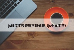 js对汉字和特殊字符处理（js中文字符）