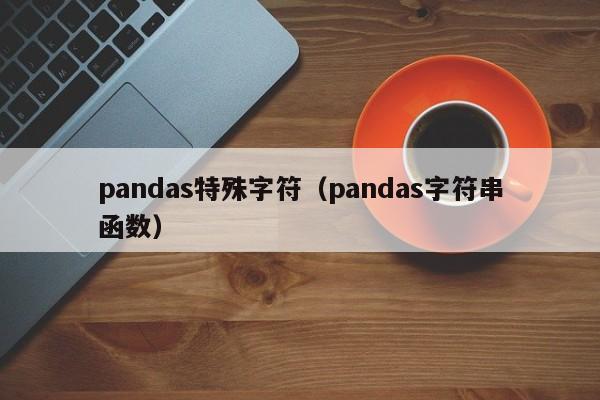 pandas特殊字符（pandas字符串函数）