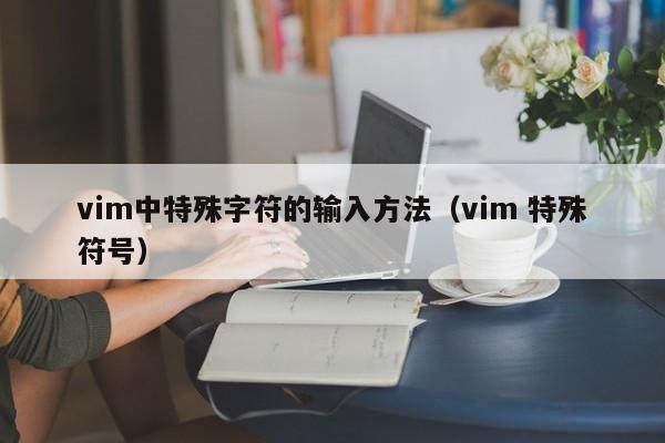 vim中特殊字符的输入方法（vim 特殊符号）