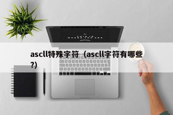 ascll特殊字符（ascll字符有哪些?）
