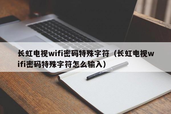 长虹电视wifi密码特殊字符（长虹电视wifi密码特殊字符怎么输入）