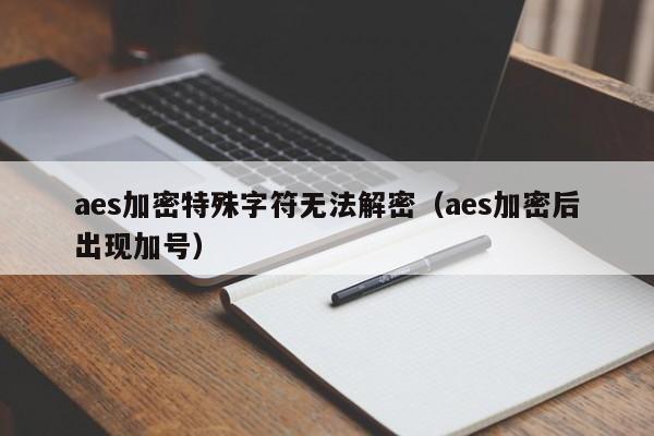 aes加密特殊字符无法解密（aes加密后出现加号）