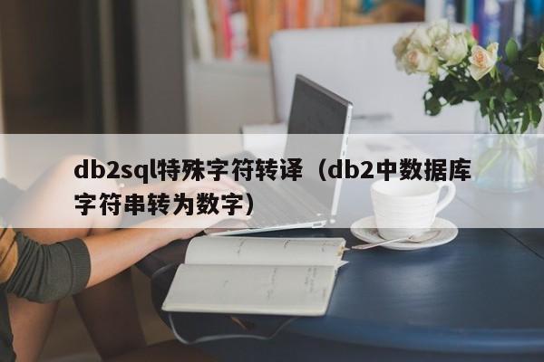 db2sql特殊字符转译（db2中数据库字符串转为数字）