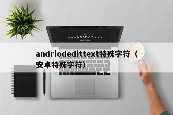 andriodedittext特殊字符（安卓特殊字符）