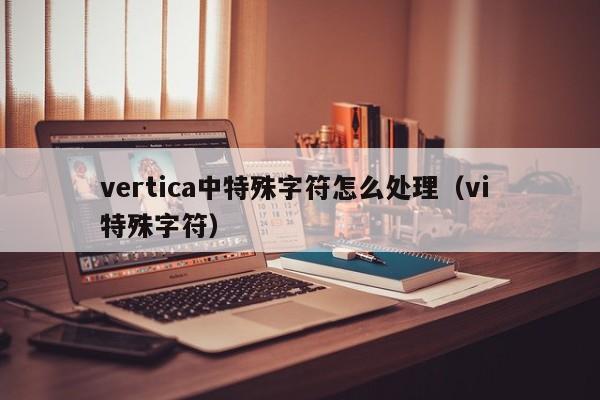 vertica中特殊字符怎么处理（vi 特殊字符）