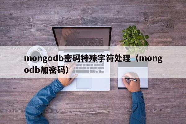 mongodb密码特殊字符处理（mongodb加密码）