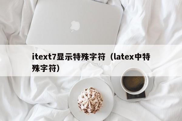 itext7显示特殊字符（latex中特殊字符）