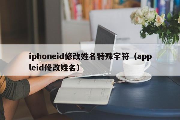 iphoneid修改姓名特殊字符（appleid修改姓名）
