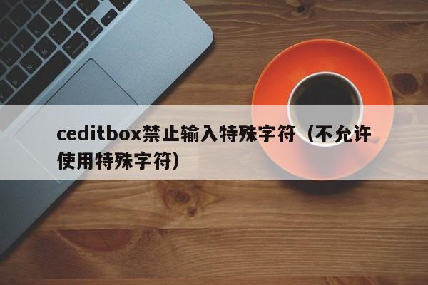ceditbox禁止输入特殊字符（不允许使用特殊字符）