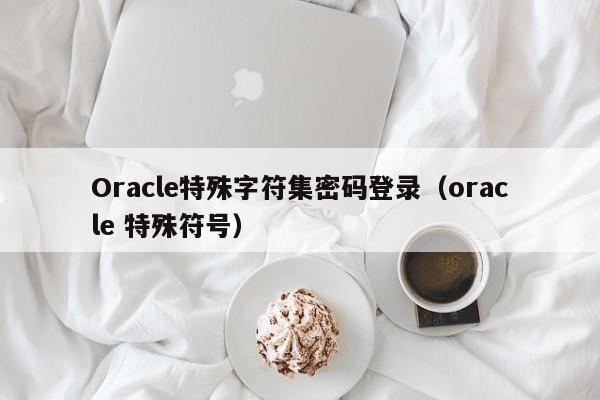 Oracle特殊字符集密码登录（oracle 特殊符号）