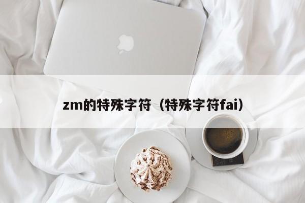 zm的特殊字符（特殊字符fai）
