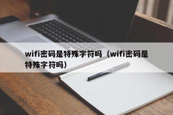 wifi密码是特殊字符吗（wifi密码是特殊字符吗）