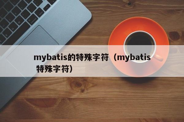 mybatis的特殊字符（mybatis 特殊字符）