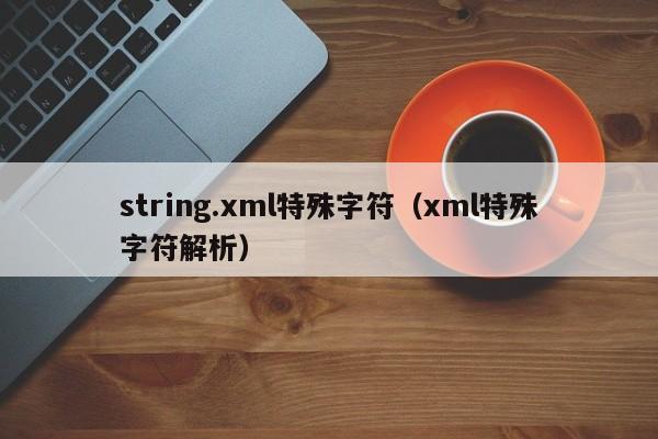string.xml特殊字符（xml特殊字符解析）