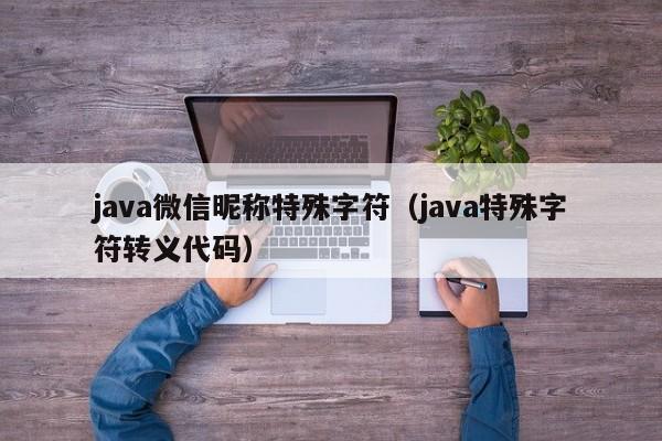 java微信昵称特殊字符（java特殊字符转义代码）