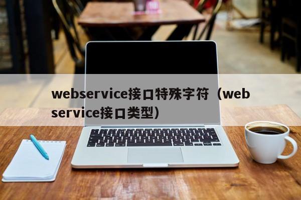 webservice接口特殊字符（webservice接口类型）