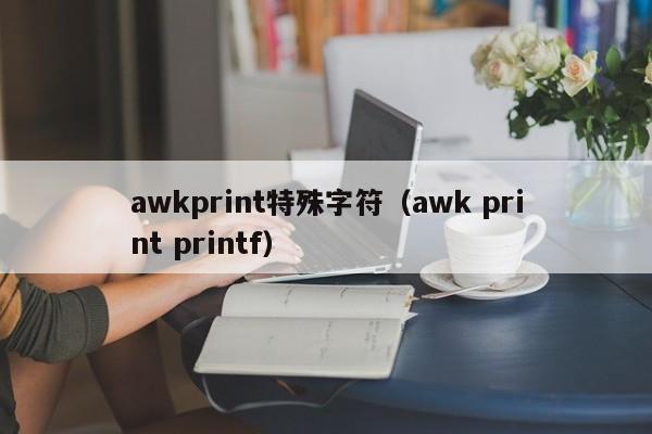 awkprint特殊字符（awk print printf）