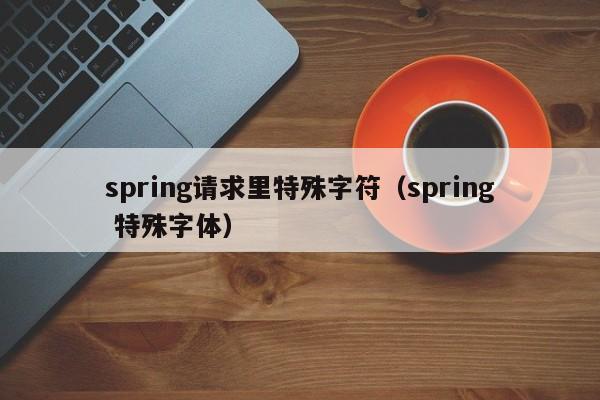 spring请求里特殊字符（spring 特殊字体）