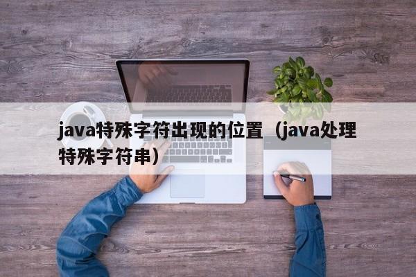 java特殊字符出现的位置（java处理特殊字符串）