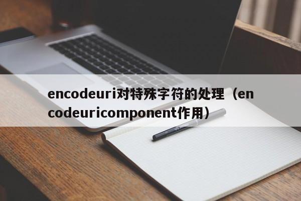 encodeuri对特殊字符的处理（encodeuricomponent作用）