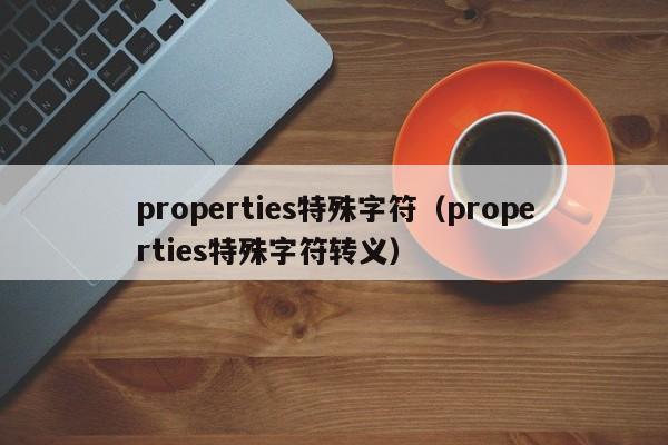 properties特殊字符（properties特殊字符转义）