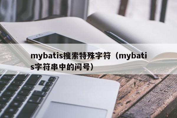 mybatis搜索特殊字符（mybatis字符串中的问号）