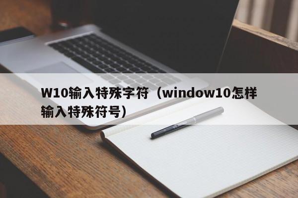 W10输入特殊字符（window10怎样输入特殊符号）