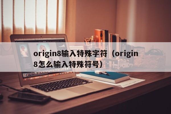 origin8输入特殊字符（origin8怎么输入特殊符号）