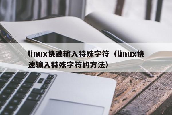linux快速输入特殊字符（linux快速输入特殊字符的方法）