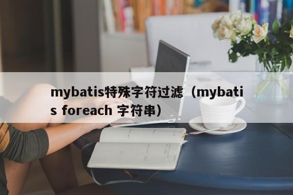 mybatis特殊字符过滤（mybatis foreach 字符串）