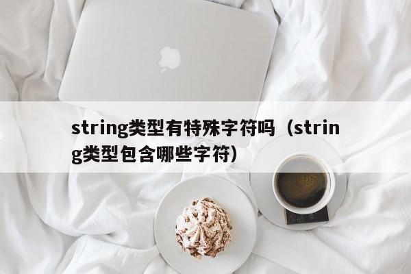 string类型有特殊字符吗（string类型包含哪些字符）