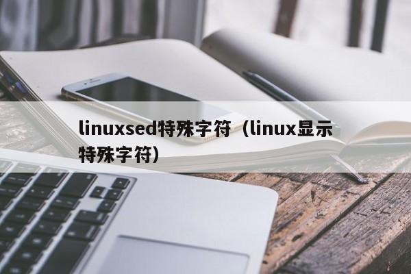 linuxsed特殊字符（linux显示特殊字符）