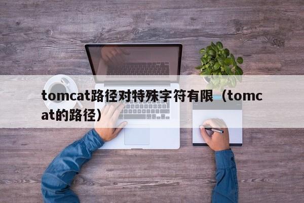 tomcat路径对特殊字符有限（tomcat的路径）