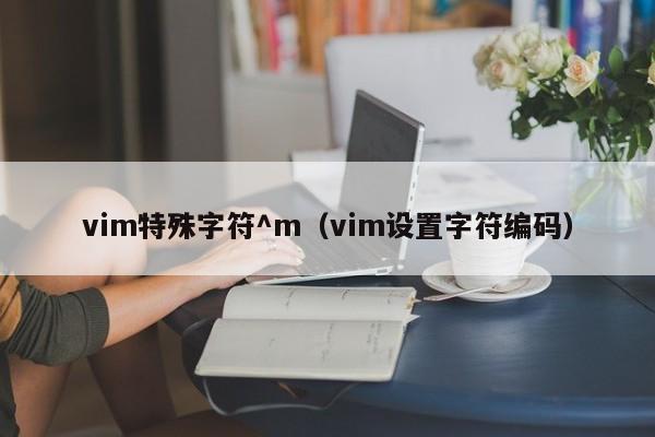 vim特殊字符^m（vim设置字符编码）