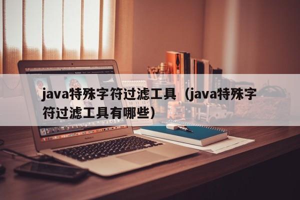 java特殊字符过滤工具（java特殊字符过滤工具有哪些）
