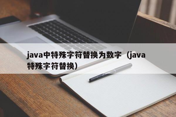 java中特殊字符替换为数字（java 特殊字符替换）
