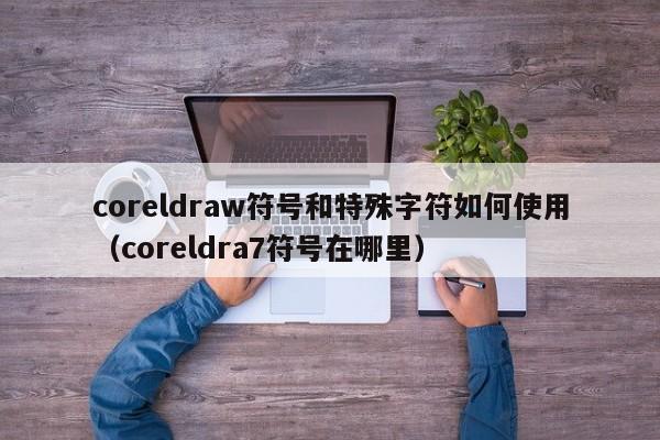coreldraw符号和特殊字符如何使用（coreldra7符号在哪里）