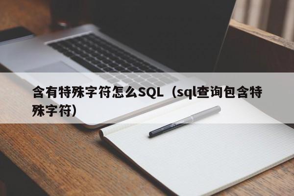 含有特殊字符怎么SQL（sql查询包含特殊字符）