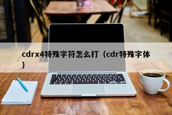 cdrx4特殊字符怎么打（cdr特殊字体）