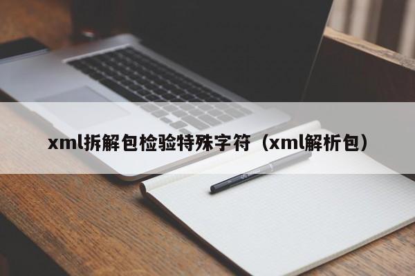 xml拆解包检验特殊字符（xml解析包）