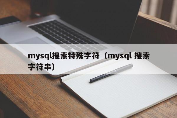 mysql搜索特殊字符（mysql 搜索字符串）