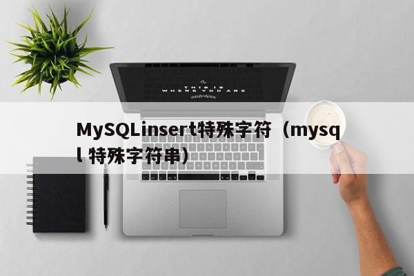 MySQLinsert特殊字符（mysql 特殊字符串）