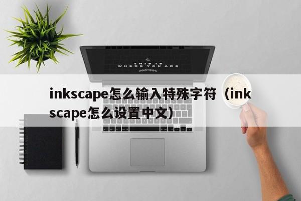 inkscape怎么输入特殊字符（inkscape怎么设置中文）