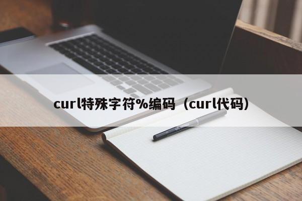 curl特殊字符%编码（curl代码）