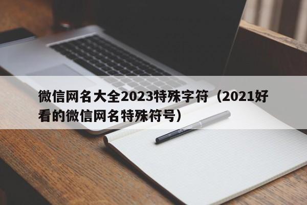 微信网名大全2023特殊字符（2021好看的微信网名特殊符号）